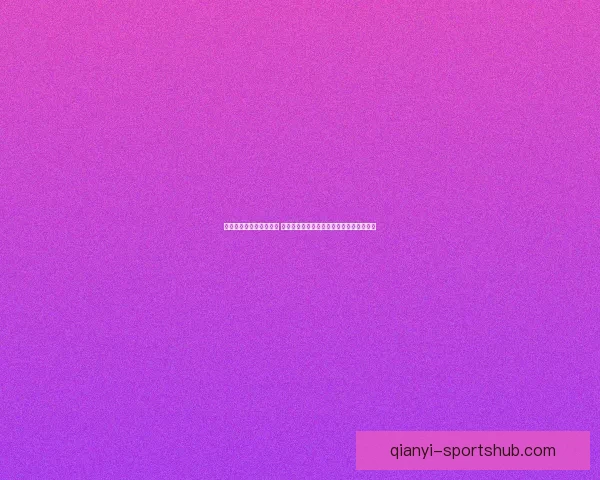 体育竞猜官网全方位解析 提供最新赛事资讯与精准预测助力投注决策